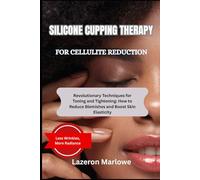 SILICONE CUPPING THERAPY FOR CELLULITE REDUCTION: Revolutionary Techniques for Toning and Tightening: How to Reduce Blemishes and Boost Skin Elasticity