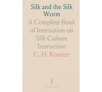 Silk and the Silk Worm: A Complete Book of Instruction on Silk Culture Instruction