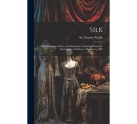 Silk: Its Entomology, History, & Manufacture: As Exemplified At The Royal Jubilee Exhibition, Manchester, 1887