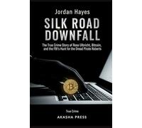 Silk Road Downfall: The True Crime Story of Ross Ulbricht, Bitcoin, and the FBI's Hunt for the Dread Pirate Roberts