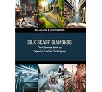 Silk Scarf Diamonds: The Ultimate Book On Tapestry Crochet Techniques