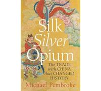 Silk Silver Opium: The Trade with China That Changed History