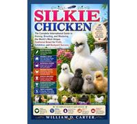 SILKIE CHICKEN: The Complete International Guide to Raising, Breeding, and Mastering the World’s Most Unique Feathered Breed for Profit, Exhibition, and Backyard Success.