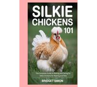 Silkie Chickens 101: The Complete Guide to Raising and Caring for Silkie Chickens for Rearing and Pets