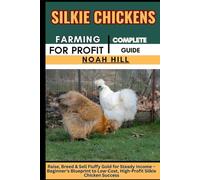 SILKIE CHICKENS FARMING FOR PROFIT: COMPLETE GUIDE: Raise, Breed & Sell Fluffy Gold for Steady Income - Beginner’s Blueprint to Low-Cost, High-Profit Silkie Chicken Success