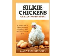Silkie Chickens For Backyard Beginners: A Simple Guide to Feeding, Grooming, and Raising These Unique and Friendly Birds