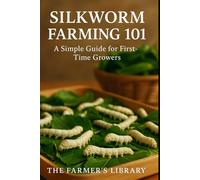 Silkworm Farming 101: A Beginner’s Guide to Raising Silkworms for Organic Silk Production, Sustainable Sericulture, Mulberry Cultivation, and Eco-Friendly Small-Scale Farming