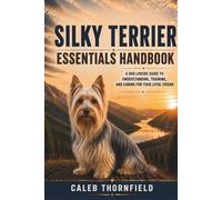 Silky Terrier Essentials Handbook: A Dog Lover’s Guide to Understanding, Training, and Caring for Your Loyal Friend