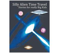 Silly Alien Time Travel Stories For Really Big Kids