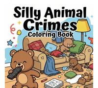 Silly Animal Crimes Coloring Book: Hilarious Scenes of Cute Creatures Breaking the Law. A Funny Stress Relief Gift for Adults & Teens