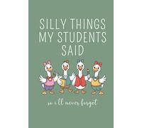Silly Things My Students Said So I'll Never Forget: Funny Teacher Journal, Thank You Gift for Teacher, End of Year Teacher Appreciation, Keepsake ... Teacher Gift, Graduation Gift. Green Cover.