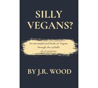 SILLY VEGANS?: An uncomplicated book on vegans, through the eyeballs of a carnivore.