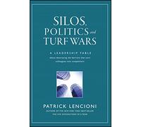 Silos, Politics, And Turf Wars: A Leadership Fable About Destroying the Barriers That Turn Colleagues into Competitors