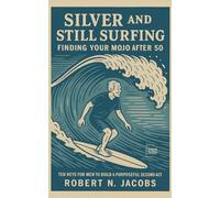Silver and Still Surfing: Finding Your Mojo After 50. TEN KEYS FOR MEN TO BUILD A PURPOSEFUL SECOND ACT.