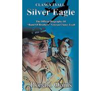 Silver Eagle - The Official Biography of Band of Brothers Veteran Clancy Lyall