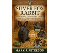 SILVER FOX RABBIT: Master The Art of Raising Silver Fox Rabbits Feeding, Meat Production, Breeding, Cage Setup, Grooming, Health, and Cost for Beginners