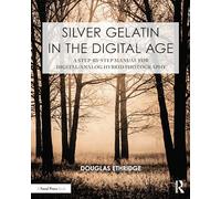 Silver Gelatin in the Digital Age: A Step-by-Step Manual for Digital/Analog Hybrid Photography