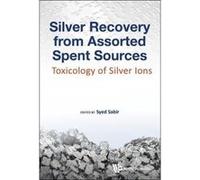 Silver Recovery From Assorted Spent Sources: Toxicology Of Silver Ions (Industrial Chemistry) - [Livre en VO] Syedâ Sabir (Auteur)