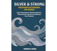 Silver & Strong: Redefining Retirement for Women: Smart Strategies to Build Confidence, Connections, Purpose and Embrace Your Passions