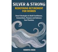 Silver & Strong: Redefining Retirement for Women: Smart Strategies to Build Confidence, Connections, Purpose and Embrace Your Passions