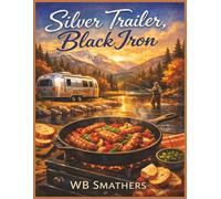 Silver Trailer, Black Iron: Cast Iron and Griddle Cooking for Airstream Living