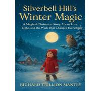 Silverbell Hill’s Winter Magic: A Magical Christmas Story About Love, Light, And The Wish That Changed Everything
