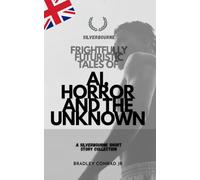 Silverbourne: Frightfully Futuristic Tales of AI, Horror, and the Unknown: A Silverbourne Short Story Collection