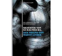 Silvester Von Schaumberg, Der Freund Von Martin Luther: Ein Lebensbild Aus Der Reformationszeit
