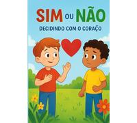 Sim ou Não: Decidindo com o Coração: livro infantil para ensinar crianças a fazer escolhas com obediência, respeito e amor