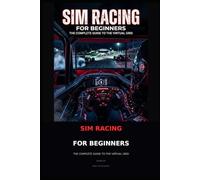 Sim Racing for Beginners: From Gaming to Grid: The Complete Guide to Getting Started Without Breaking the Bank or Losing Your Mind