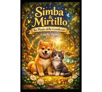 Simba e Mirtillo - La Magia della Gentilezza: Il Cagnolino Simba lo Shiba Inu e Mirtillo il Gatto che Diventarono Amici Una fiaba educativa per ... rispetto, magia del cuore e gentilezza