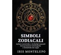 Simboli Zodiacali: letture esoteriche e archetipi nascosti: Interpretazioni mitologiche e iniziatiche dei segni