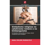 Simbolismo religioso no catolicismo romano e no kimbanguisme: Na República Democrática do Congo, estudo comparativo psico-teológico