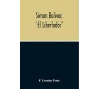 Simon Bolivar, "El Libertador", A Life Of The Chief Leader In The Revolt Against Spain In Venezuela, New Granada & Peru