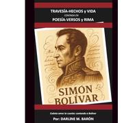 SIMÓN BOLIVAR TRAVESÍA, HECHOS Y VIDA CONTADO EN POESÍA, VERSOS Y RIMA: ¡Cuánto amor te cuento Venezuela!: Contando a Bolívar