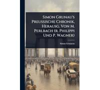 Simon Grunau's Preussische Chronik, Herausg. Von M. Perlbach (r. Philippi Und P. Wagner)