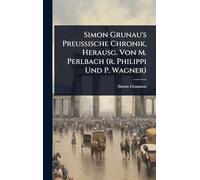 Simon Grunau's Preussische Chronik, Herausg. Von M. Perlbach (r. Philippi Und P. Wagner)