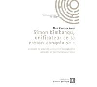 Simon Kimbangu, unificateur de la nation congolaise Comment le prophète a inspiré l'homogénéité culturelle et territoriale du Congo - Mao Amisi Kahenga - Connaissances Et Savoirs - broché - Etude