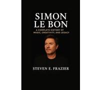 Simon Le Bon: A Complete History of Music, Creativity, and Legacy