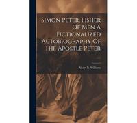 Simon Peter, Fisher Of Men A Fictionalized Autobiography Of The Apostle Peter