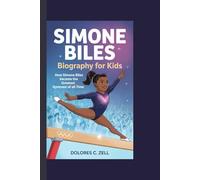 SIMONE BILES BIOGRAPHY FOR KIDS: How Simone Biles Became the Greatest Gymnast of All Time