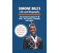 Simone Biles Life and Biography: The Greatest Gymnast of All Time - Her Journey, Triumphs, and Legacy