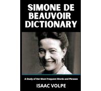 SIMONE DE BEAUVOIR DICTIONARY.A Study of Her Most Frequent Words and Phrases: Simone de Beauvoir's Existential Feminist Philosophy