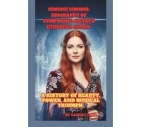 SIMONE SIMONS: BIOGRAPHY OF SYMPHONIC METAL'S ETHEREAL QUEEN: A HISTORY OF BEAUTY, POWER, AND MUSICAL TRIUMPH