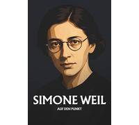Simone Weil auf den Punkt: Das Wesentliche ihrer Philosophie