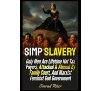 Simp Slavery: Only Men Are Lifetime Net Tax Payers, Attacked & Abused By Family Court, And Marxist Feminist God Government