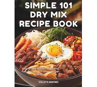 SIMPLE 101 DRY MIX RECIPE BOOK: Step-by-Step Recipes for Building Your Own Pantry of Ready-to-Use Mixes