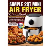 Simple 2Qt Mini Air Fryer Cookbook: Easy Recipes for Small Air Fryers: Quick, Healthy & Delicious Meals for Singles and Couples
