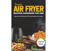 Simple Air Fryer Recipes Cookbook for One: Healthy and Easy Recipes with Photos for Effortless Solo Cooking