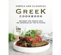 Simple And Classical Greek Cookbook: Become The Greek God Or Goddess Of The Kitchen